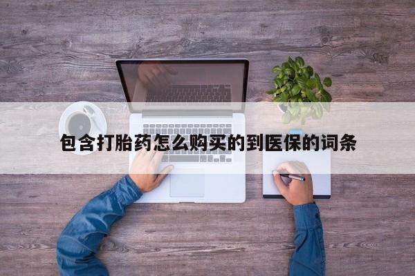 求买打胎药微信号包含打胎药怎么购买的到医保的词条