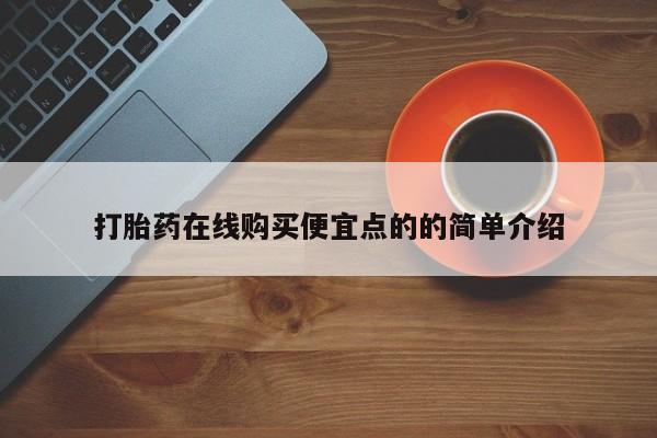 求买打胎药微信号打胎药在线购买便宜点的的简单介绍