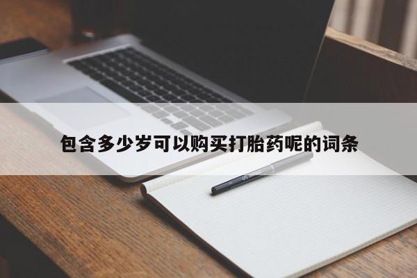 求买打胎药微信号包含多少岁可以购买打胎药呢的词条