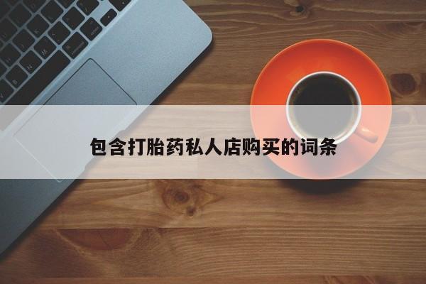 求买打胎药微信号包含打胎药私人店购买的词条