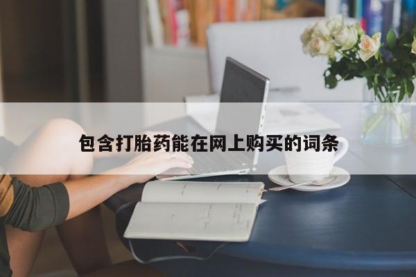 求买打胎药微信号包含打胎药能在网上购买的词条