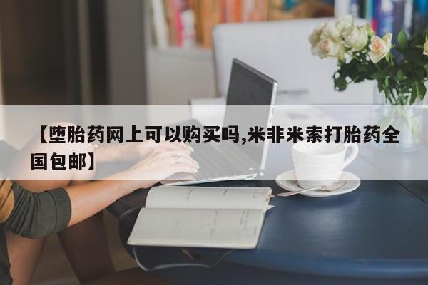 求买打胎药微信号【堕胎药网上可以购买吗,米非米索打胎药全国包邮】