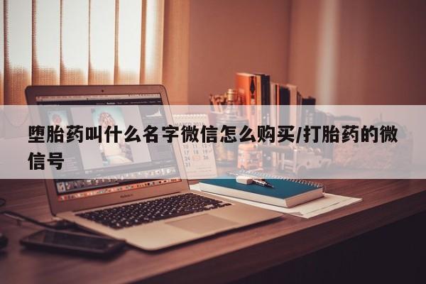 求买打胎药微信号堕胎药叫什么名字微信怎么购买/打胎药的微信号