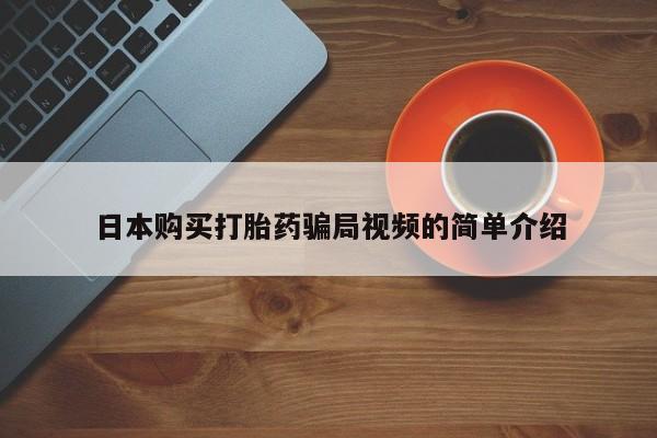 求买打胎药微信号日本购买打胎药骗局视频的简单介绍