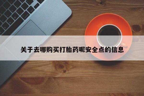 求买打胎药微信号关于去哪购买打胎药呢安全点的信息