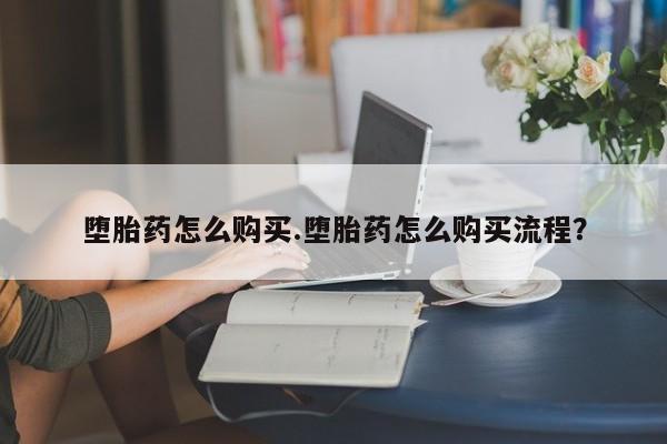 求买打胎药微信号堕胎药怎么购买.堕胎药怎么购买流程？