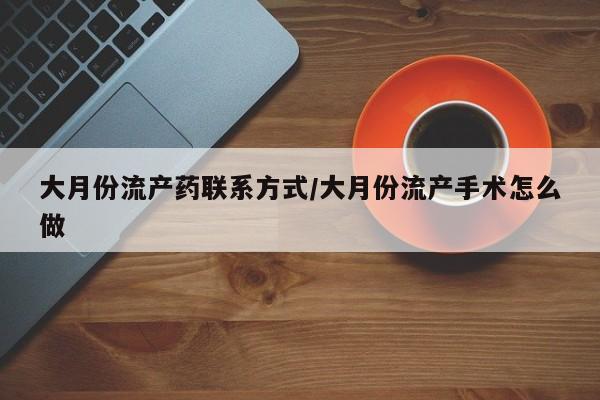 求买打胎药微信号大月份流产药联系方式/大月份流产手术怎么做
