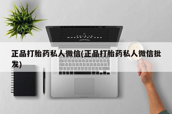 求买打胎药微信号正品打胎药私人微信(正品打胎药私人微信批发)