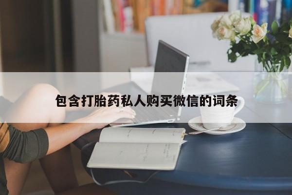 求买打胎药微信号包含打胎药私人购买微信的词条
